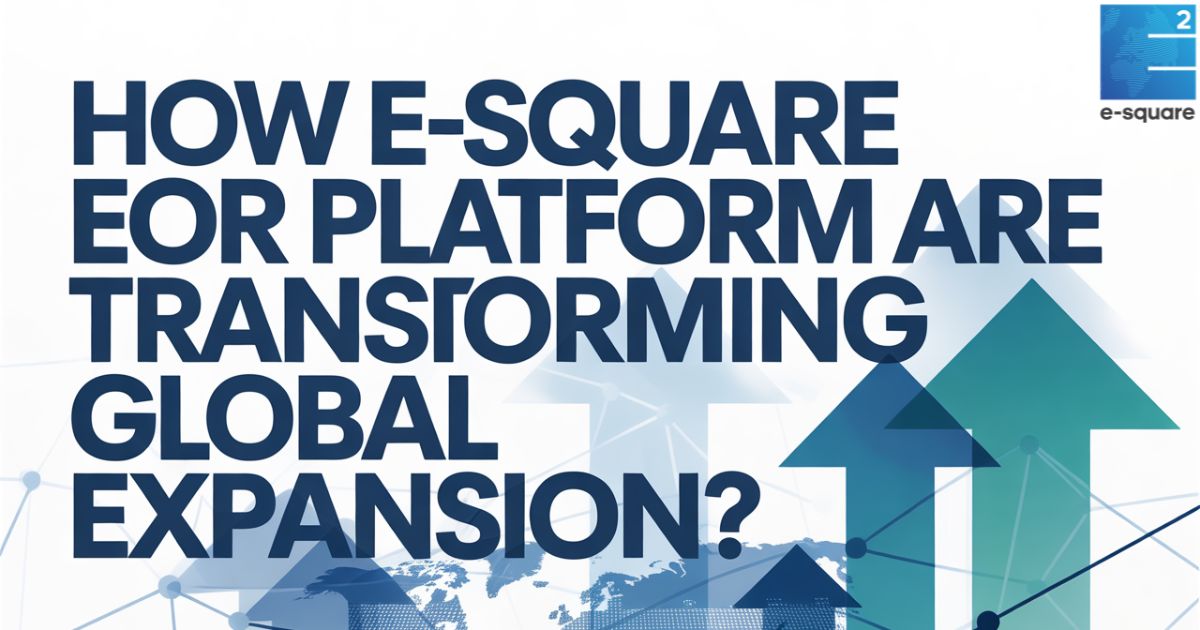 How e-square EOR Platform are Transforming Global Expansion